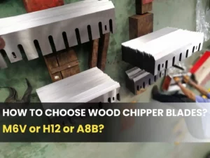 How to Choose Wood Chipper Blades A Manufacturer’s Guide to M6V, H12, and A8B