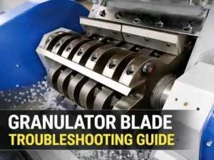 How to Troubleshoot Granulator Blades A Manufacturer’s Technical Guide to Wear, Heat, Clearance, and Cutting Performance